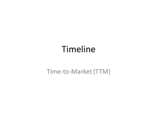 Timeline 
Time-to-Market (TTM)  