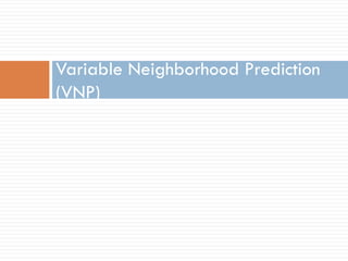 Variable Neighborhood Prediction
(VNP)
 