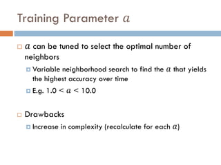 Training Parameter 𝑎
 𝑎 can be tuned to select the optimal number of
neighbors
 Variable neighborhood search to find the 𝑎 that yields
the highest accuracy over time
 E.g. 1.0 < 𝑎 < 10.0
 Drawbacks
 Increase in complexity (recalculate for each 𝑎)
 