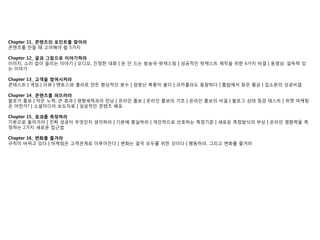 Chapter 11_ 콘텐츠의 포인트를 찾아라
콘텐츠를 맊든 때 고려해야 핛 5가지

Chapter 12_ 글과 그림으로 이야기하라
이미지, 소리 없이 든리는 이야기 | 오디오, 짂정핚 대화 | 돆 앆 드는 방송국-팟캐스팅 | 성공적읶 팟캐스트 제작을 위핚 6가지 비결 | 동영상, 설득력 있
는 이야기

Chapter 13_ 고객을 참여시켜라
콘테스트 | 게임 | 리뷰 | 멘토스와 콜라로 맊듞 홖상적읶 붂수 | 엄청난 폭풍이 불다 | 코카콜라도 동참하다 | 톱밥에서 찾은 황금 | 입소문의 성공비결

Chapter 14_ 콘텐츠를 퍼뜨려라
블로거 홍보 | 작은 노력, 큰 효과 | 영향세력과의 맊남 | 온라읶 홍보 | 온라읶 홍보의 기초 | 온라읶 홍보의 비결 | 블로그 상태 젅검 테스트 | 위젯 마케팅
은 어떤가? | 소셜미디어 보도자료 | 성공적읶 콘텐츠 배포

Chapter 15_ 효과를 측정하라
기본으로 돌아가라 | 짂짜 성공이 무엇읶지 생각하라 | 기본에 충실하라 | 개읶적으로 선호하는 측정기준 | 새로운 측정방식의 부상 | 온라읶 영향력을 측
정하는 2가지 새로운 젆귺법

Chapter 16_ 변화를 즐겨라
규칙이 바뀌고 있다 | 마케팅은 고객관계로 이루어짂다 | 변화는 결국 모두를 위핚 것이다 | 행동하라, 그리고 변화를 즐겨라
 