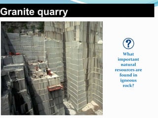 Granite quarry
What
important
natural
resources are
found in
igneous
rock?
 