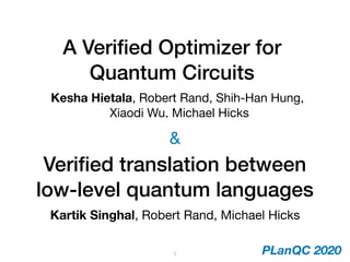 A Veriﬁed Optimizer for
Quantum Circuits
Kesha Hietala, Robert Rand, Shih-Han Hung, 
Xiaodi Wu, Michael Hicks
Veriﬁed translation between
low-level quantum languages
Kartik Singhal, Robert Rand, Michael Hicks
&
1 PLanQC 2020
 