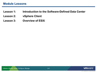 2-4 
© 2013 VMware Inc. All rights reserved 
VMware vSphere: Install, Configure, Manage 
Lesson 1: Introduction to the Software-Defined Data Center 
Lesson 2: vSphere Client 
Lesson 3: Overview of ESXi 
Module Lessons  