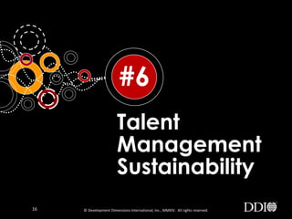 #6
Talent
Management
Sustainability
16

© Development Dimensions International, Inc., MMXIV. All rights reserved.

 