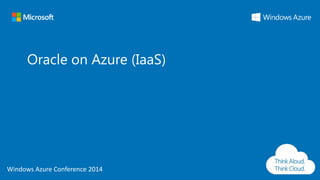 Windows Azure Conference 2014
Windows Azure Conference 2014
Oracle on Azure (IaaS)
 