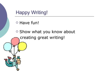 Happy Writing! Have fun! Show what you know about  creating great writing! 