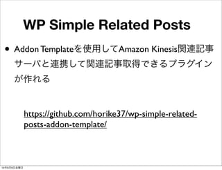 WP Simple Related Posts
• Addon Templateを使用してAmazon Kinesis関連記事
サーバと連携して関連記事取得できるプラグイン
が作れる
https://github.com/horike37/wp-simple-related-
posts-addon-template/
14年6月6日金曜日
 