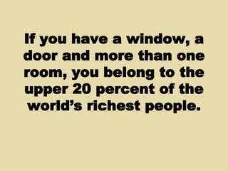 If you have a window, a door and more than one room, you belong to the upper 20 percent of the world’s richest people. 