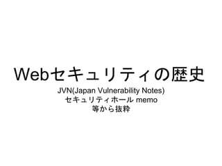 Webセキュリティの歴史
JVN(Japan Vulnerability Notes)
セキュリティホール memo
等から抜粋
 