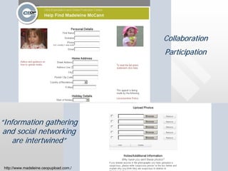 Collaboration
                                         Participation




“Information gathering
 and social networking
    are intertwined”


 http://www.madeleine.ceopupload.com./