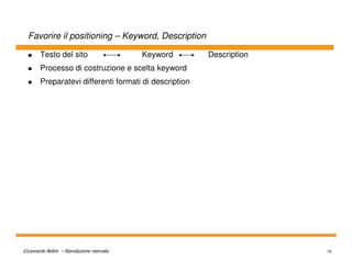 Favorire il positioning – Keyword, Description

        Testo del sito                       Keyword    Description
        Processo di costruzione e scelta keyword
        Preparatevi differenti formati di description




©Leonardo Bellini – Riproduzione riservata                            79