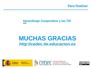 Para finalizar Aprendizaje Cooperativo y las TIC enlace MUCHAS GRACIAS http://cedec.ite.educacion.es 