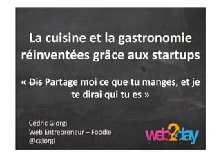 Web et Gastronomie : tour
           d’horizon
« DisPartages moi ce que tu manges, et je te
              dirai qui tu es »


 Cédric Giorgi
 Co-Fondateur Cookening
 @cgiorgi
 