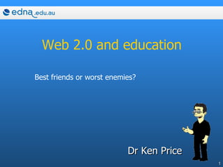 Web 2.0 and education Dr Ken Price Best friends or worst enemies? 