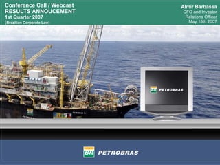 Conference Call / Webcast   Almir Barbassa
RESULTS ANNOUCEMENT         CFO and Investor
1st Quarter 2007             Relations Officer
(Brazilian Corporate Law)     May 15th 2007
 