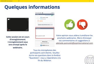 ©2019 QRP International VF 2
Cette session est en cours
d'enregistrement.
L'enregistrement vous
sera envoyé après le
webinaire.
Quelques informations
Tous les microphones des
participants sont éteints. Veuillez
écrire vos questions dans la fenêtre
"Questions”, nous y répondrons à la
fin du Webinar.
Votre opinion nous aidera à améliorer les
prochains webinaires. Merci d'envoyer
vos commentaires et suggestions à:
adelaide.poincelet@qrpinternational.com
2
 