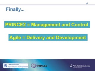 Finally...


PRINCE2 = Management and Control

 Agile = Delivery and Development
 