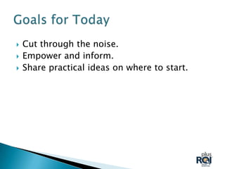    Cut through the noise.
   Empower and inform.
   Share practical ideas on where to start.
 