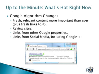    Google Algorithm Changes.
    ◦ Fresh, relevant content more important than ever
      (plus fresh links to it).
    ◦ Review sites.
    ◦ Links from other Google properties.
    ◦ Links from Social Media, including Google +.
 