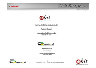 e-bit – todos os direitos reservados
2828
e-bit – todos os direitos reservados
Copywrite e-bit – Todos os Direitos Reservados
28
Contatos
www.ebitempresa.com.br
Pedro Guasti
negocios@ebit.com.br
55 11 3047-4999
www.camara-e.net
Manuel Matos
manuel.matos@camara-e.net
55 11 3231-0445
 