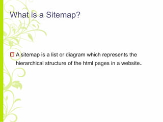 What is a Sitemap? A sitemap is a list or diagram which represents the hierarchical structure of the html pages in a website . 