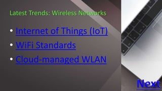 Latest Trends: Wireless Networks
• Internet of Things (IoT)
• WiFi Standards
• Cloud-managed WLAN
 