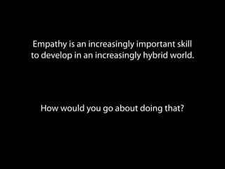 Empathy is an increasingly important skill
to develop in an increasingly hybrid world.
How would you go about doing that?
 