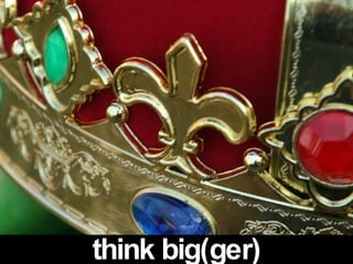 think big(ger) 