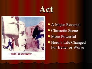 Act
  A Major Reversal
  Climactic Scene
  More Powerful
  Hero’s Life Changed
   For Better or Worse
 