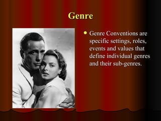 Genre
      Genre Conventions are
       specific settings, roles,
       events and values that
       define individual genres
       and their sub-genres.
 