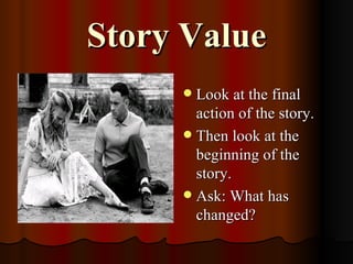 Story Value
      Look at the final
       action of the story.
      Then look at the
       beginning of the
       story.
      Ask: What has
       changed?
 