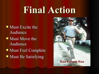 Final Action
 Must Excite the
  Audience
 Must Move the
  Audience
 Must Feel Complete
 Must Be Satisfying
                       Run ForrestRun
                         Run Forrest Run
 