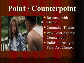 Point / Counterpoint
           Resonate with
            Theme
           Contradict Theme
           Play Point Against
            Counterpoint
           Builds Intensity to
            Final Act Climax
 