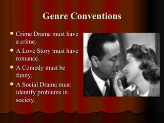 Genre Conventions
   Crime Drama must have
    a crime.
   A Love Story must have
    romance.
   A Comedy must be
    funny.
   A Social Drama must
    identify problems in
    society.
 