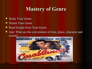 Mastery of Genre
   Study Your Genre
   Watch Your Genre
   Read Scripts from Your Genre
   Ask: What are the conventions of time, place, character and
    action?
 