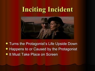 Inciting Incident



   Turns the Protagonist’s Life Upside Down
   Happens to or Caused by the Protagonist
   It Must Take Place on Screen
 