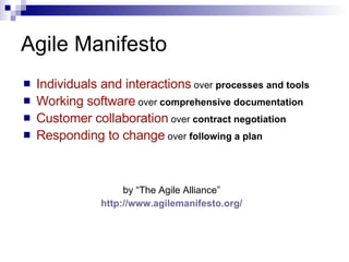 Agile Manifesto Individuals and interactions  over  processes and tools Working software  over  comprehensive documentation Customer collaboration  over  contract negotiation Responding to change  over  following a plan   by “The Agile Alliance” http:// www.agilemanifesto.org / 