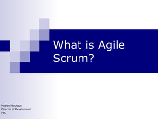 What is Agile Scrum? Michael Bourque Director of Development PTC 