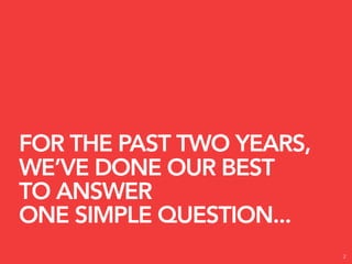 FOR THE PAST TWO YEARS,
WE’VE DONE OUR BEST
TO ANSWER
ONE SIMPLE QUESTION...
                          2
 