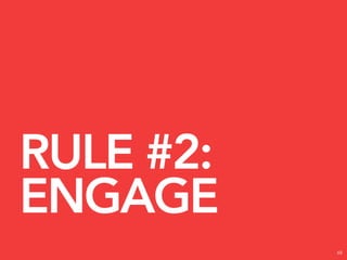 RULE #2:
ENGAGE
           68
 