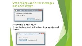 44
Huh? What is what now?
If your buttons need instructions, they aren’t useful
buttons.
Small dialogs and error messages
also need design
 