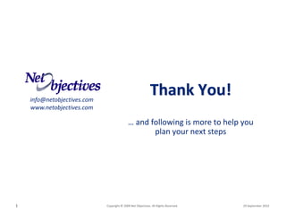 info@netobjectives.com   
                                                                Thank You!
    www.netobjectives.com

                                               … and following is more to help you 
                                                      plan your next steps




1                               Copyright © 2009 Net Objectives. All Rights Reserved.     29 September 2010
 