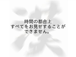 時間の都合上
すべてをお見せすることが
   できません。
 