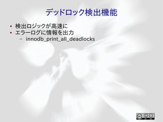 デッドロック検出機能
●   検出ロジックが高速に
●   エラーログに情報を出力
    –   innodb_print_all_deadlocks
 