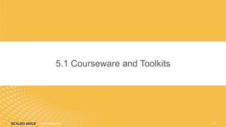 © Scaled Agile. Inc.
© Scaled Agile, Inc.
5.1 Courseware and Toolkits
20
 