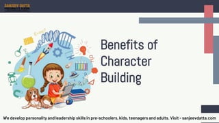 Benefits of
Character
Building
We develop personality and leadership skills in pre-schoolers, kids, teenagers and adults. Visit - sanjeevdatta.com
 