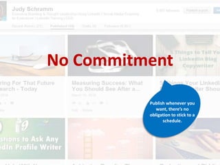 No Commitment
Publish whenever you
want, there’s no
obligation to stick to a
schedule.
 