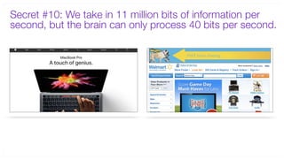 Secret #10: We take in 11 million bits of information per
second, but the brain can only process 40 bits per second.
 