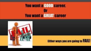 Either ways you are going to FAIL!
You want a GOOD career.
Or
You want a GREAT career
 