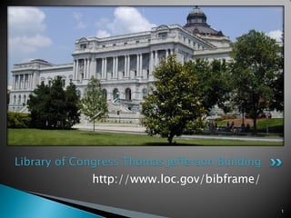 http://www.loc.gov/bibframe/
Library of Congress Thomas Jefferson Building
1
 